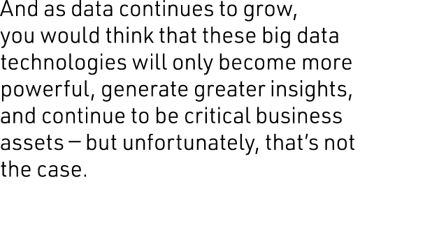 And as data continues to grow, you would think that these big data technologies will only become more powerful, gener   
