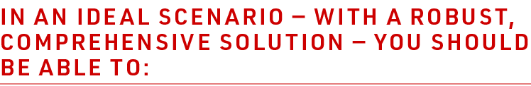 In an ideal scenario — with a robust, comprehensive solution — you should be able to:
