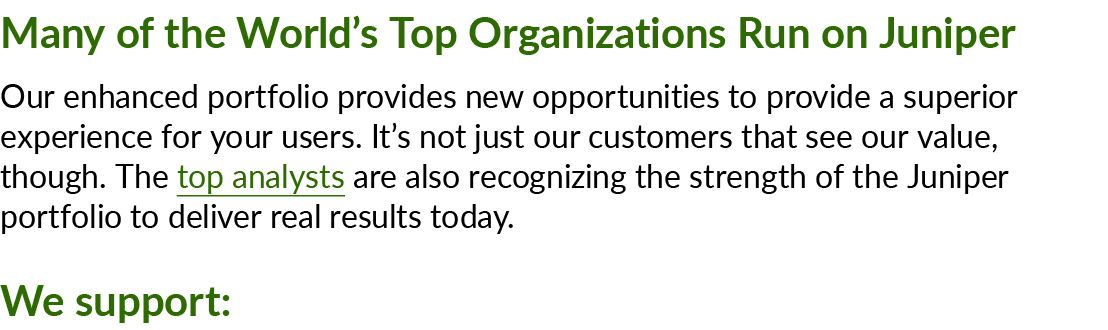 Many of the World’s Top Organizations Run on Juniper Our enhanced portfolio provides new opportunities to provide a s...