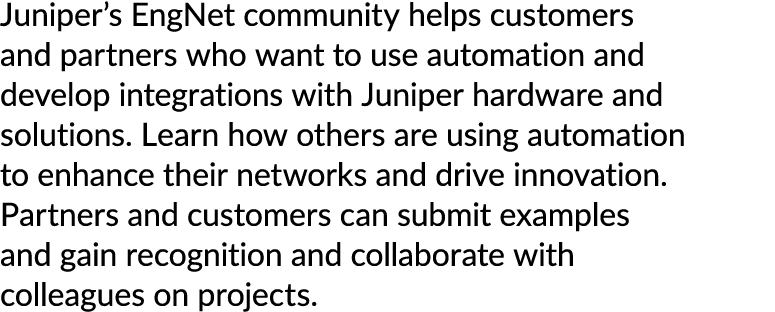 Juniper’s EngNet community helps customers and partners who want to use automation and develop integrations with Juni...
