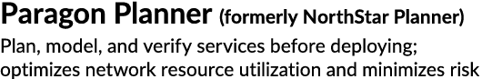 Paragon Planner (formerly NorthStar Planner) Plan, model, and verify services before deploying; optimizes network res...