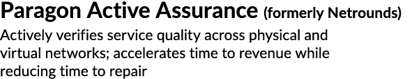 Paragon Active Assurance (formerly Netrounds) Actively verifies service quality across physical and virtual networks;...