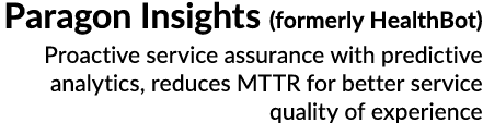 Paragon Insights (formerly HealthBot) Proactive service assurance with predictive analytics, reduces MTTR for better ...