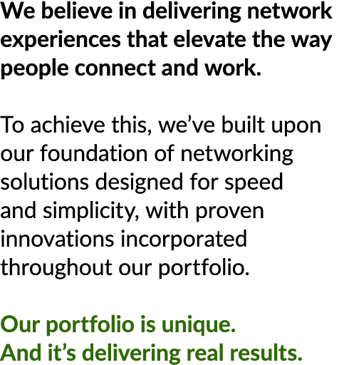 We believe in delivering network experiences that elevate the way people connect and work. To achieve this, we’ve bui...