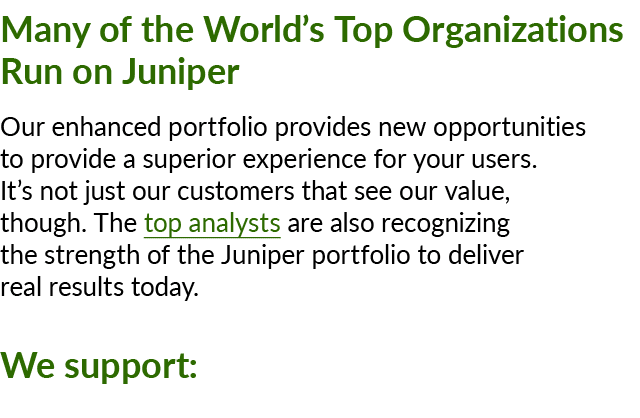 Many of the World’s Top Organizations Run on Juniper Our enhanced portfolio provides new opportunities to provide a s...