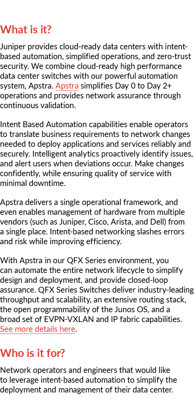 What is it? Juniper provides cloud ready data centers with intent based automation, simplified operations, and zero t...