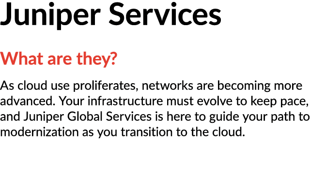 Juniper Services What are they? As cloud use proliferates, networks are becoming more advanced. Your infrastructure m...