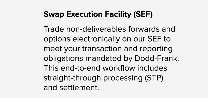 Swap Execution Facility (SEF) Trade non deliverables forwards and options electronically on our SEF to meet your tran...