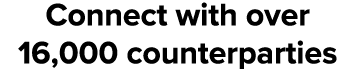 Connect with over 16,000 counterparties