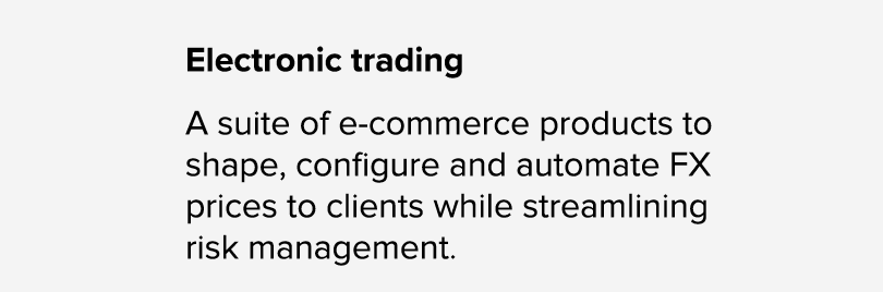 Electronic trading A suite of e commerce products to shape, configure and automate FX prices to clients while streaml...