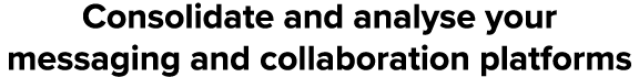 Consolidate and analyse your messaging and collaboration platforms