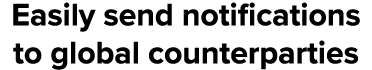 Easily send notifications to global counterparties