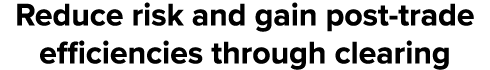 Reduce risk and gain post trade efficiencies through clearing