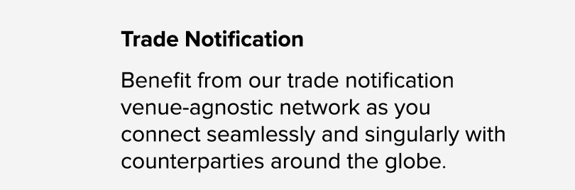 Trade Notification Benefit from our trade notification venue agnostic network as you connect seamlessly and singularl...