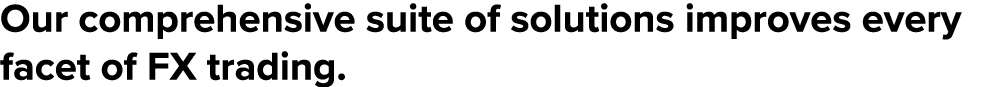 Our comprehensive suite of solutions improves every facet of FX trading.