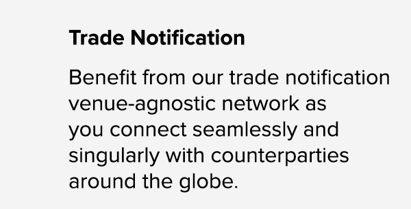 Trade Notification Benefit from our trade notification venue agnostic network as you connect seamlessly and singularl...