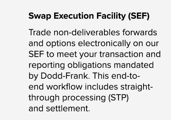 Swap Execution Facility (SEF) Trade non deliverables forwards and options electronically on our SEF to meet your tran...