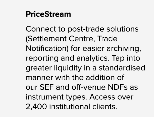 PriceStream Connect to post trade solutions (Settlement Centre, Trade Notification) for easier archiving, reporting a...