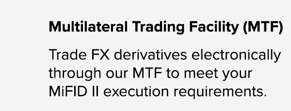 Multilateral Trading Facility (MTF) Trade FX derivatives electronically through our MTF to meet your MiFID II executi...