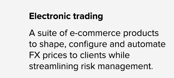 Electronic trading A suite of e commerce products to shape, configure and automate FX prices to clients while streaml...