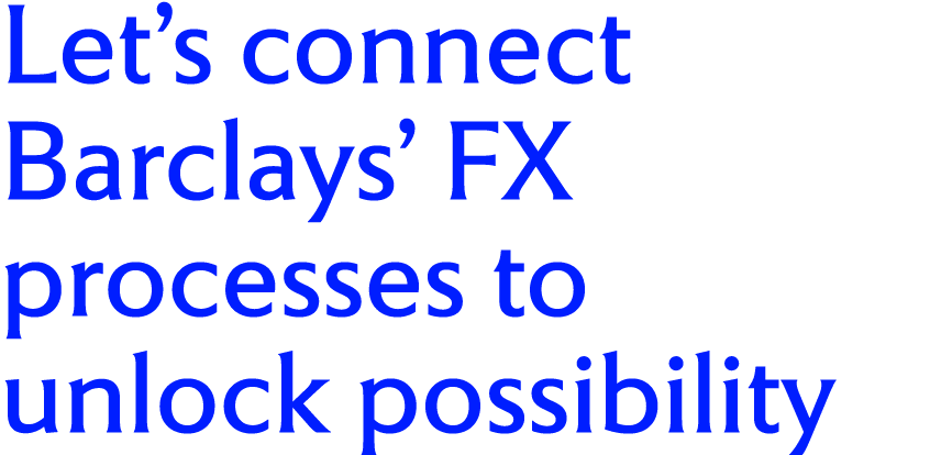 Let’s connect Barclays’ FX processes to unlock possibility