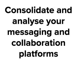 Consolidate and analyse your messaging and collaboration platforms