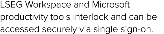 LSEG Workspace and Microsoft productivity tools interlock and can be accessed securely via single sign on. 