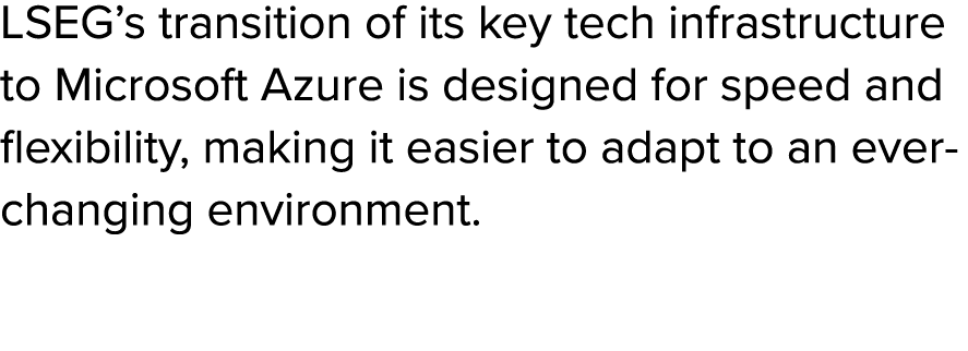 LSEG’s transition of its key tech infrastructure to Microsoft Azure is designed for speed and flexibility, making it ...