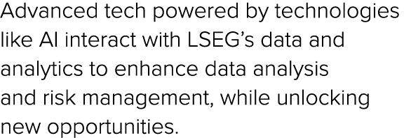 Advanced tech powered by technologies like AI interact with LSEG’s data and analytics to enhance data analysis and ri...
