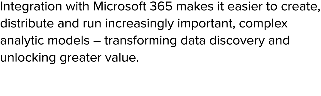 Integration with Microsoft 365 makes it easier to create, distribute and run increasingly important, complex analytic...