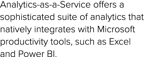 Analytics as a Service offers a sophisticated suite of analytics that natively integrates with Microsoft productivity...