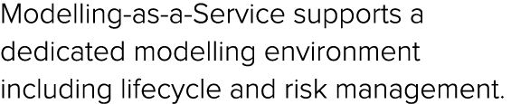 Modelling as a Service supports a dedicated modelling environment including lifecycle and risk management. 