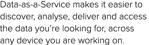 Data as a Service makes it easier to discover, analyse, deliver and access the data you’re looking for, across any de...