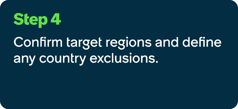Step 4 Confirm target regions and define any country exclusions.