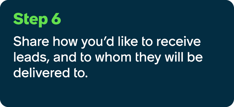 Step 6 Share how you’d like to receive leads, and to whom they will be delivered to.