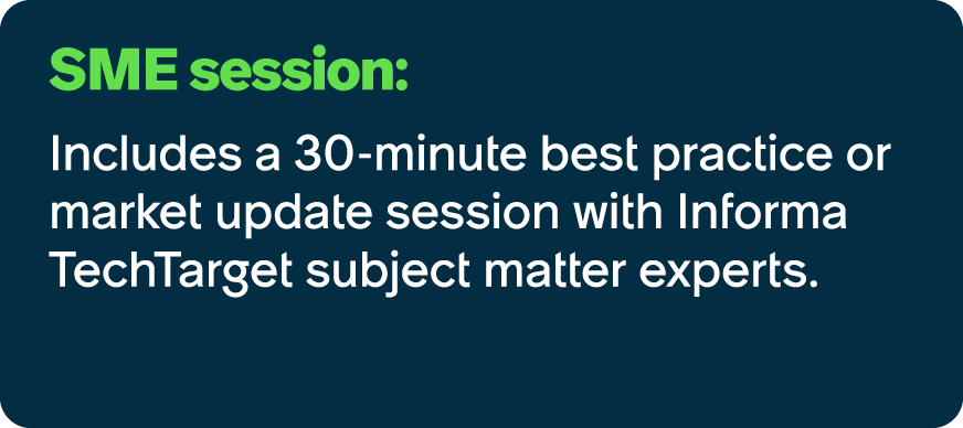 SME session: Includes a 30 minute best practice or market update session with Informa TechTarget subject matter experts.