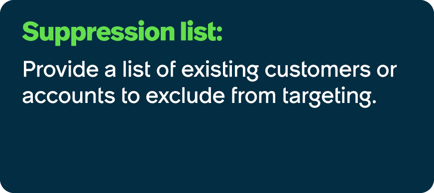 Suppression list: Provide a list of existing customers or accounts to exclude from targeting.