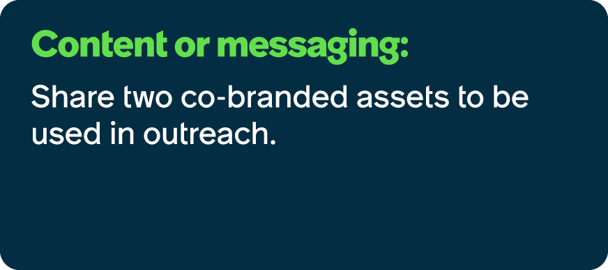 Content or messaging: Share two co branded assets to be used in outreach.