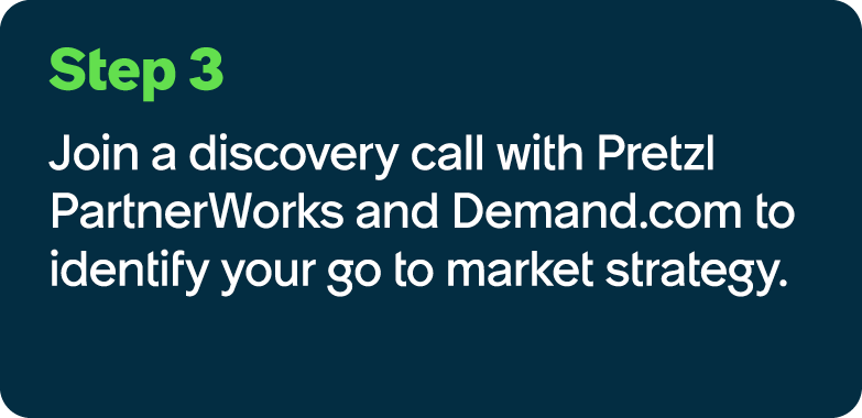 Step 3 Join a discovery call with Pretzl PartnerWorks and Demand.com to identify your go to market strategy.