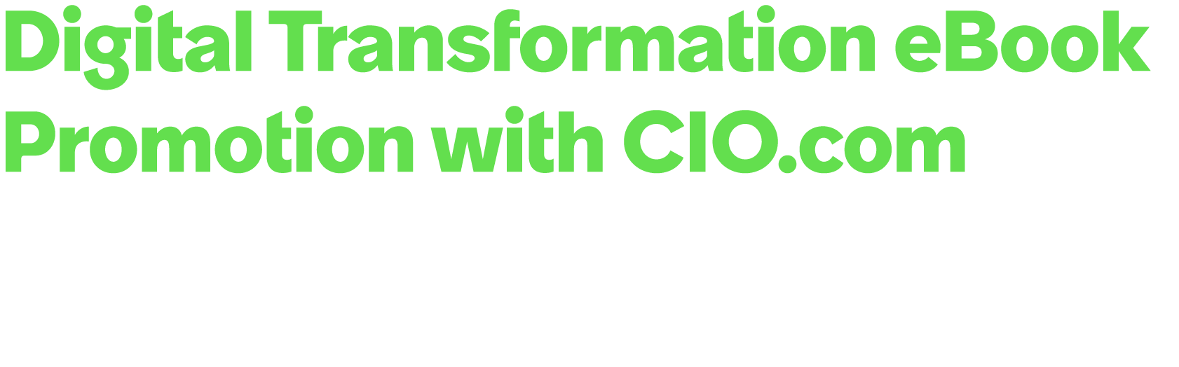 Digital Transformation eBook Promotion with CIO.com Leverage a customized, co branded digital eBook to be used as par...