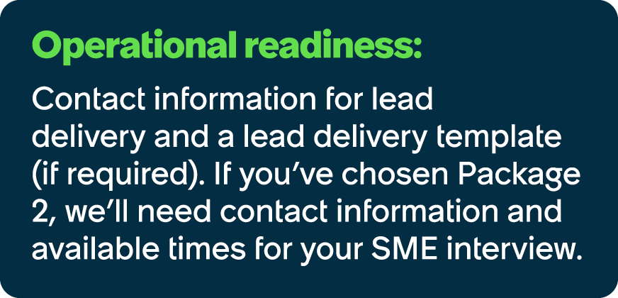 Operational readiness: Contact information for lead delivery and a lead delivery template (if required). If you’ve ch...