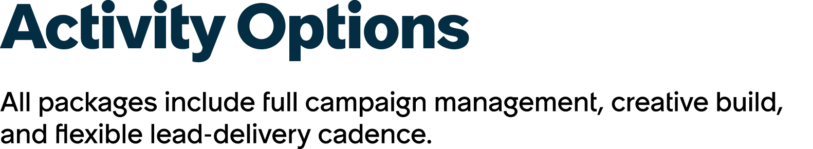 Activity Options All packages include full campaign management, creative build, and flexible lead delivery cadence.