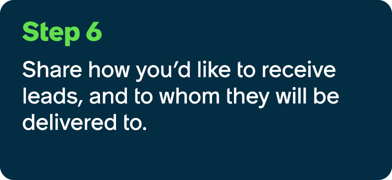 Step 6 Share how you’d like to receive leads, and to whom they will be delivered to.