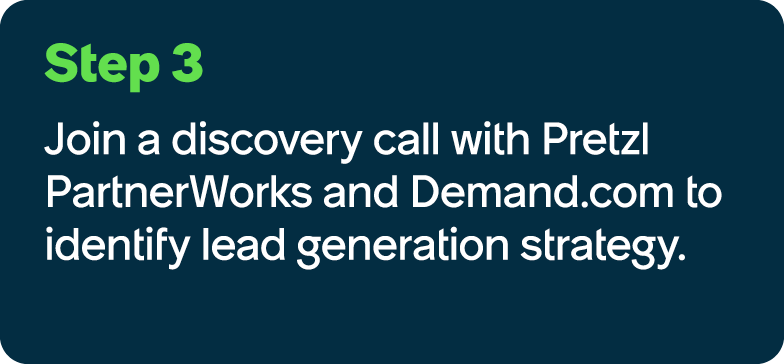 Step 3 Join a discovery call with Pretzl PartnerWorks and Demand.com to identify lead generation strategy.