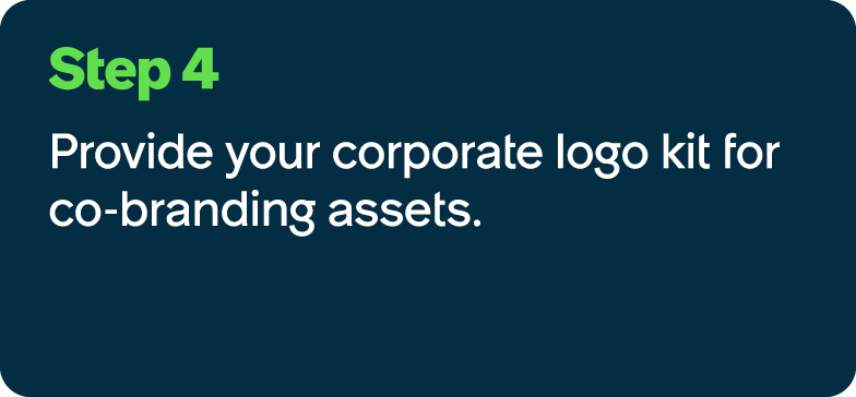 Step 4 Provide your corporate logo kit for co branding assets.