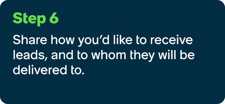 Step 6 Share how you’d like to receive leads, and to whom they will be delivered to.
