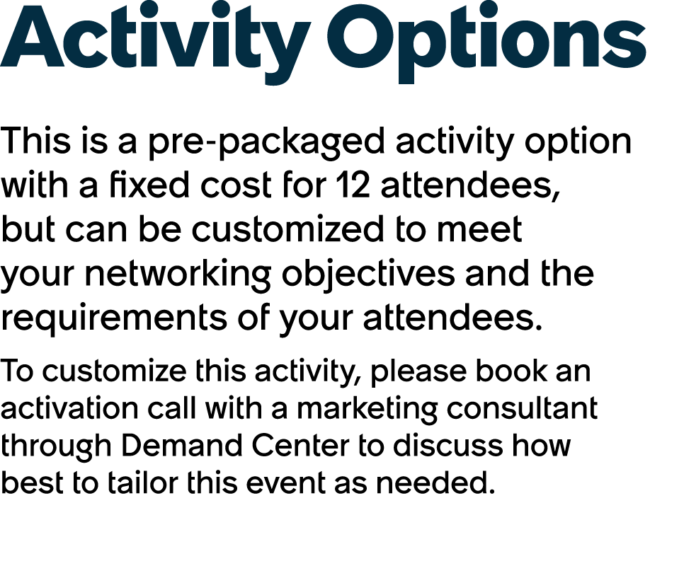 Activity Options This is a pre packaged activity option with a fixed cost for 12 attendees, but can be customized to ...