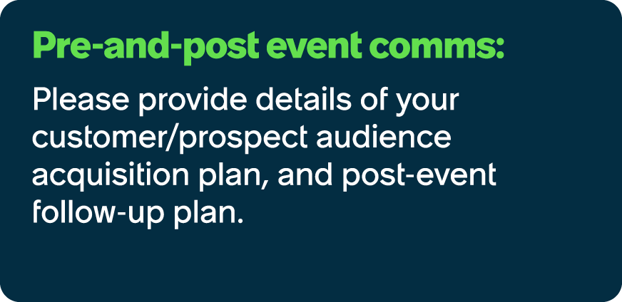 Pre and post event comms: Please provide details of your customer/prospect audience acquisition plan, and post event ...