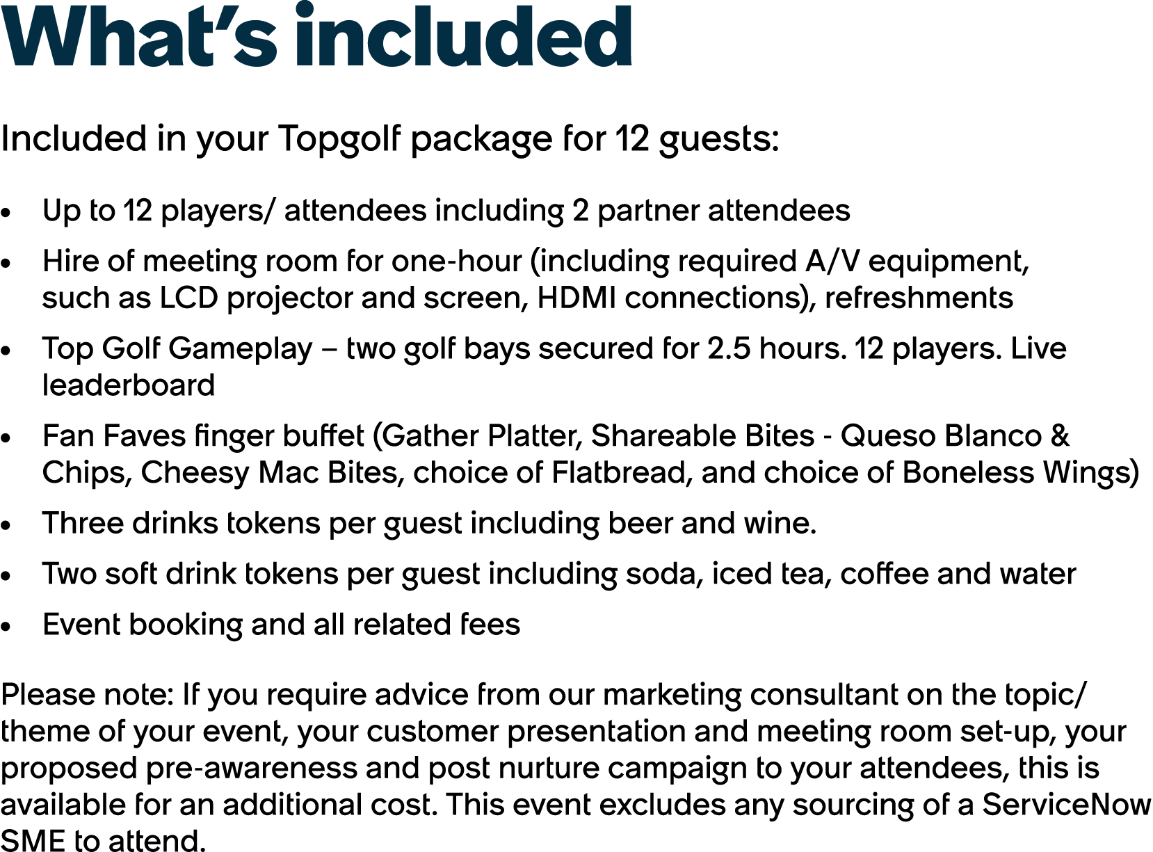 What’s included Included in your Topgolf package for 12 guests: Up to 12 players/ attendees including 2 partner atten...