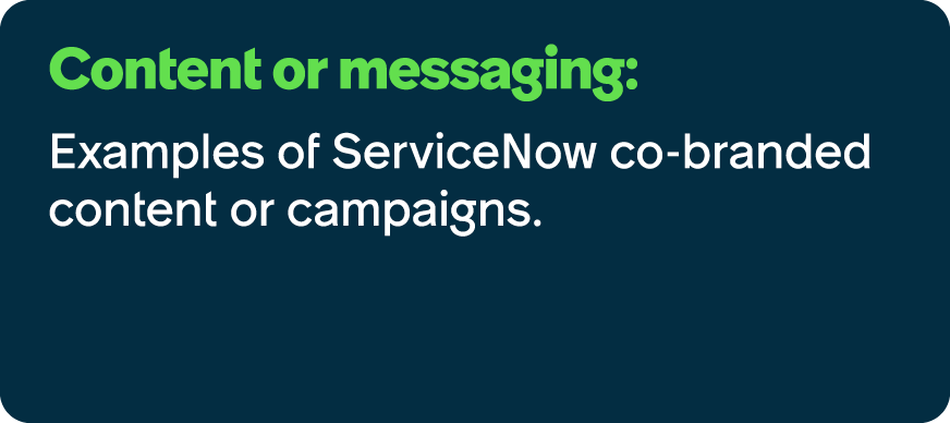 Content or messaging: Examples of ServiceNow co branded content or campaigns.